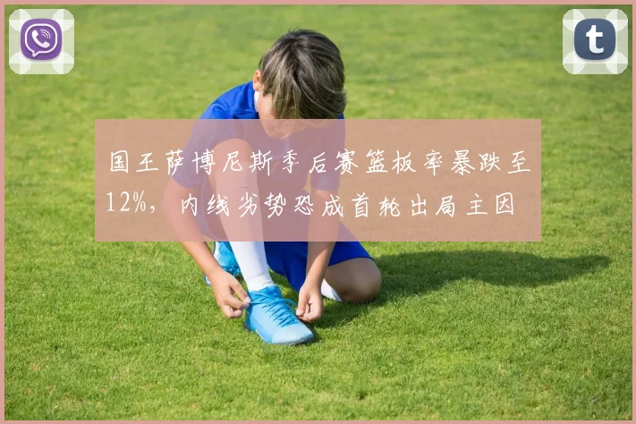 国王萨博尼斯季后赛篮板率暴跌至12%,内线劣势恐成首轮出局主因